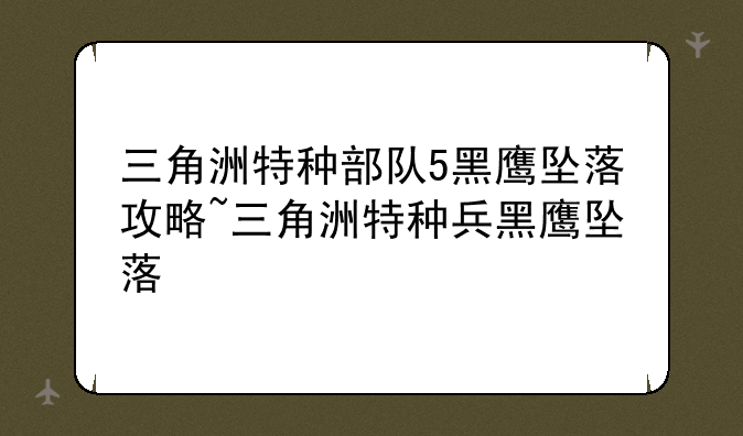 三角洲特种部队5黑鹰坠落攻略~三角洲特种兵黑鹰坠落