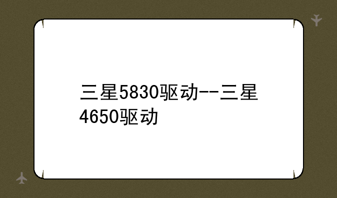 三星5830驱动--三星4650驱动