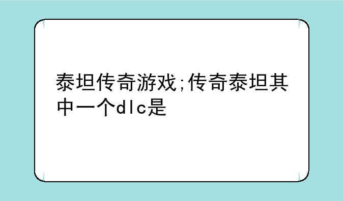 泰坦传奇游戏;传奇泰坦其中一个dlc是