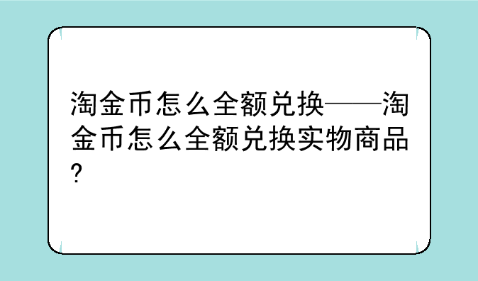 淘金币怎么全额兑换——淘金币怎么全额兑换实物商品?