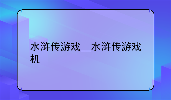 水浒传游戏__水浒传游戏机