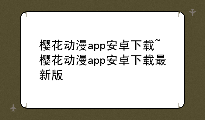 樱花动漫app安卓下载~樱花动漫app安卓下载最新版