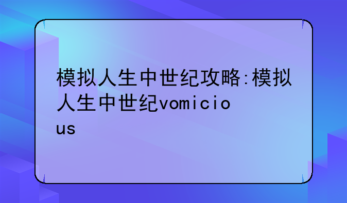 模拟人生中世纪攻略:模拟人生中世纪vomicious