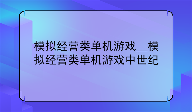 模拟经营类单机游戏__模拟经营类单机游戏中世纪