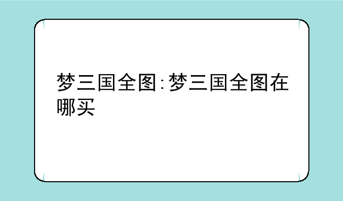 梦三国全图:梦三国全图在哪买