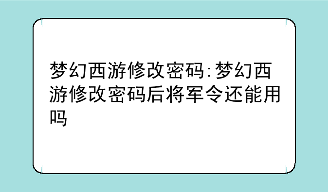 梦幻西游修改密码:梦幻西游修改密码后将军令还能用吗