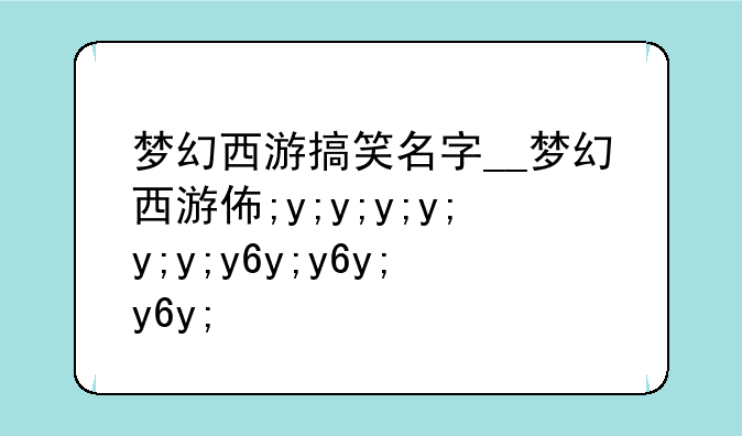 梦幻西游搞笑名字__梦幻西游低调名字