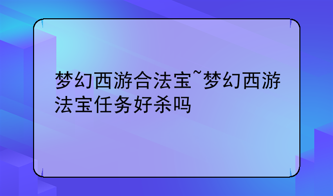 梦幻西游合法宝~梦幻西游法宝任务好杀吗