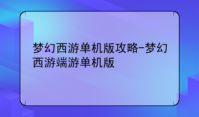 梦幻西游单机版攻略-梦幻西游端游单机版