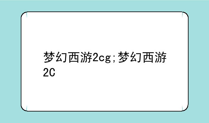 梦幻西游2cg;梦幻西游2C