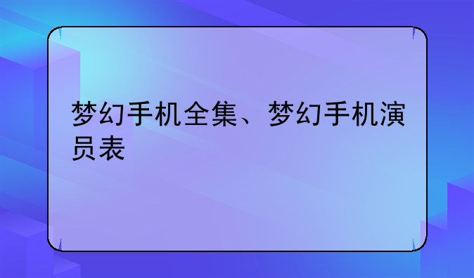 梦幻手机全集、梦幻手机演员表