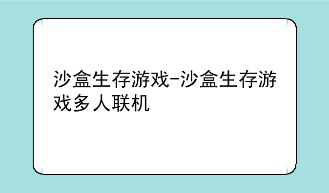 沙盒生存游戏-沙盒生存游戏多人联机