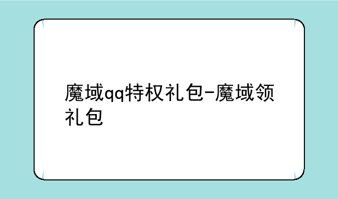 魔域qq特权礼包-魔域领礼包