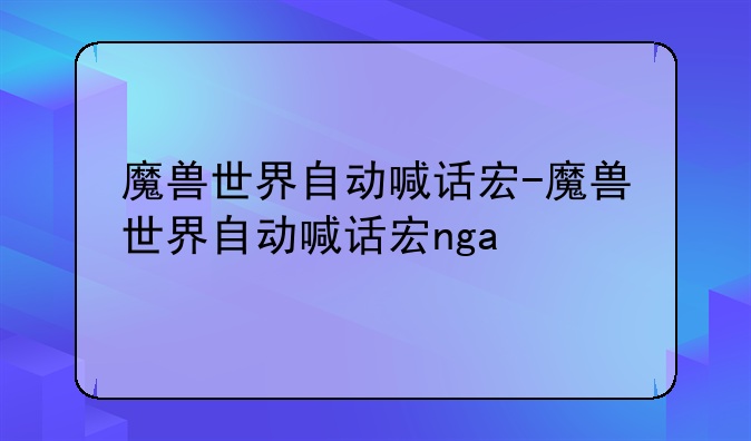 魔兽世界自动喊话宏-魔兽世界自动喊话宏nga