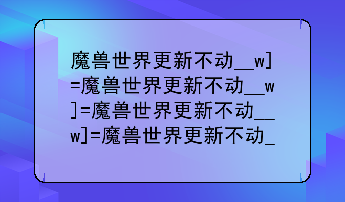 魔兽世界更新不动__wow更新不动