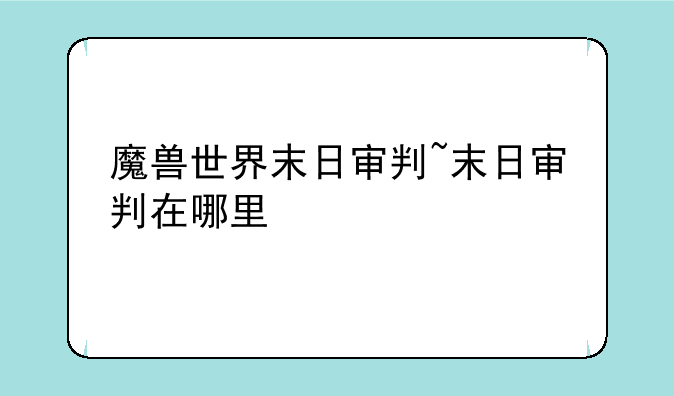 魔兽世界末日审判~末日审判在哪里