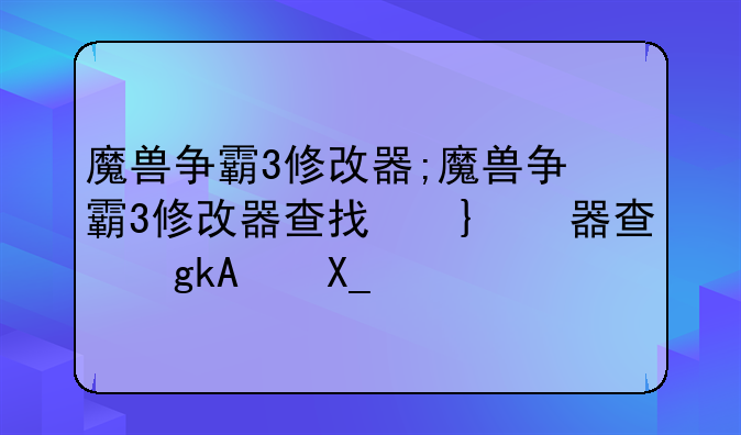 魔兽争霸3修改器;魔兽争霸3修改器查找不到游戏
