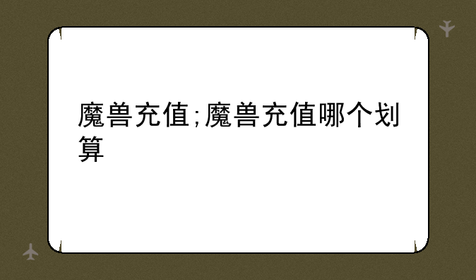 魔兽充值;魔兽充值哪个划算