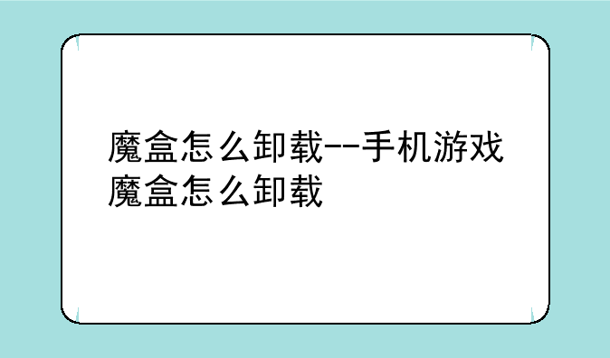 魔盒怎么卸载--手机游戏魔盒怎么卸载