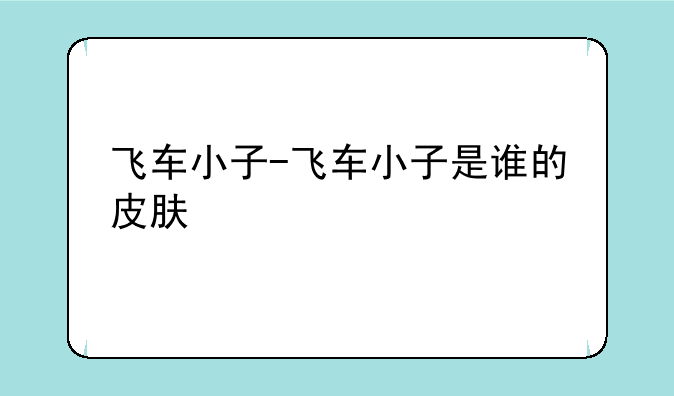 飞车小子-飞车小子是谁的皮肤