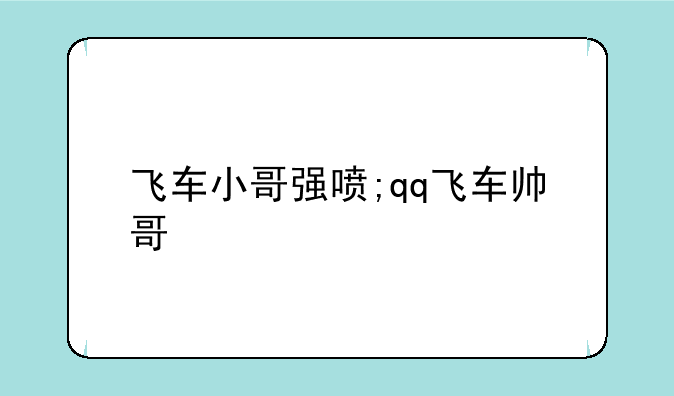 飞车小哥强喷;qq飞车帅哥