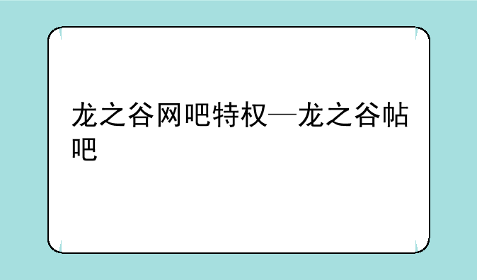 龙之谷网吧特权—龙之谷帖吧