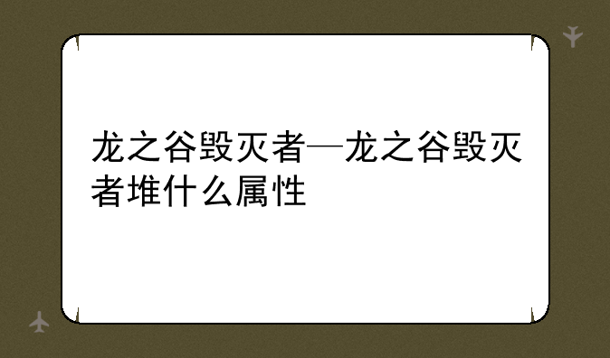 龙之谷毁灭者—龙之谷毁灭者堆什么属性