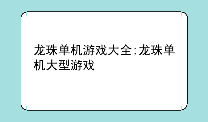 龙珠单机游戏大全;龙珠单机大型游戏