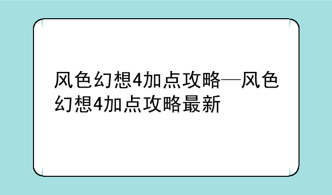 风色幻想4加点攻略—风色幻想4加点攻略最新