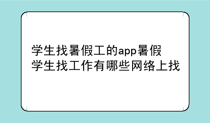 学生找暑假工的app暑假学生找工作有哪些网络上找