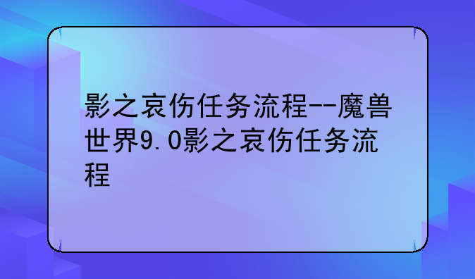 影之哀伤任务流程--魔兽世界9.0影之哀伤任务流程