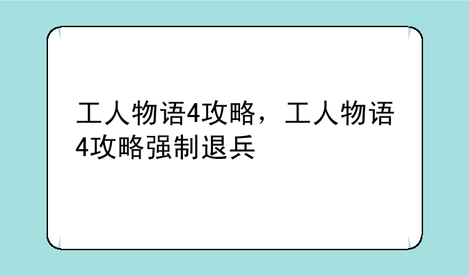 工人物语4攻略，工人物语4攻略强制退兵