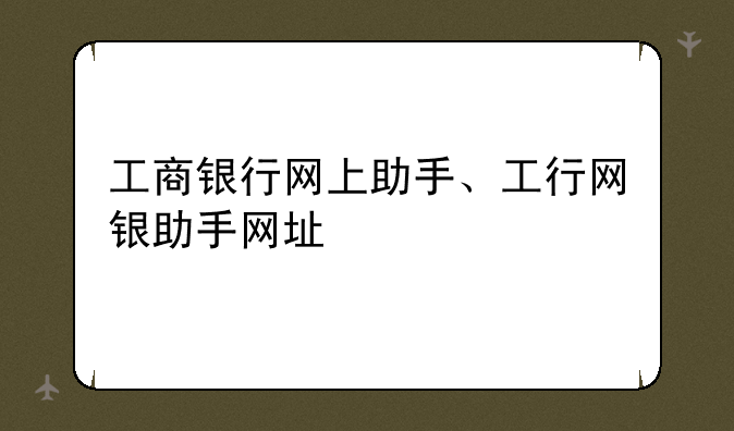 工商银行网上助手、工行网银助手网址