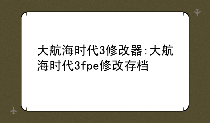大航海时代3修改器:大航海时代3fpe修改存档