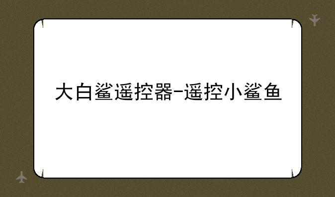 大白鲨遥控器-遥控小鲨鱼