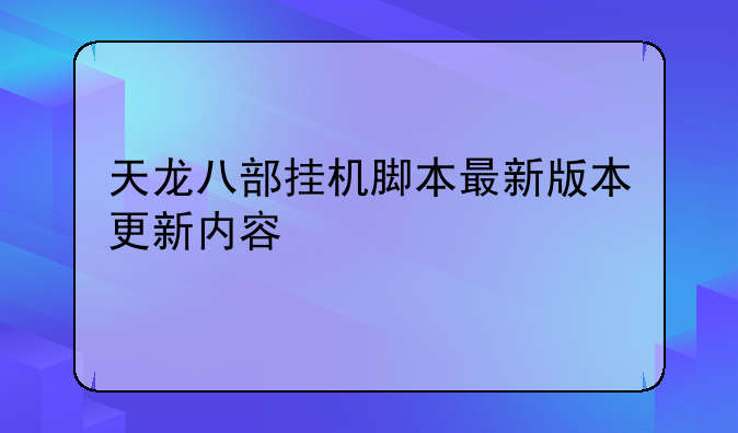 天龙八部挂机脚本最新版本更新内容