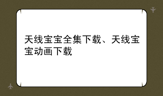 天线宝宝全集下载、天线宝宝动画下载