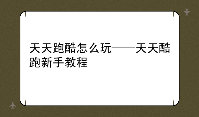 天天跑酷怎么玩——天天酷跑新手教程