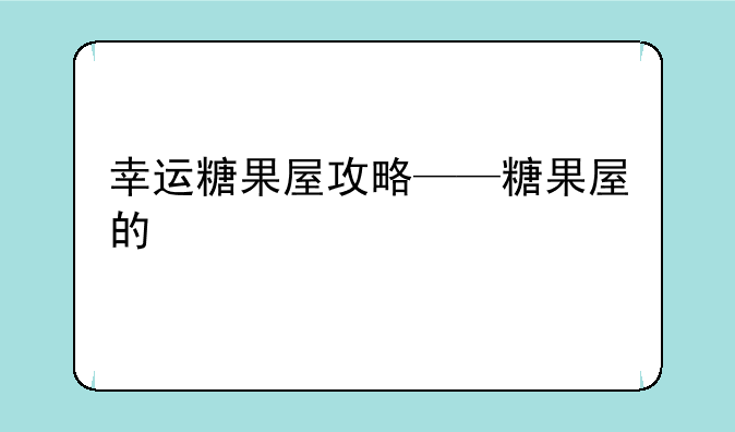 幸运糖果屋攻略——糖果屋的