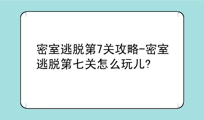 密室逃脱第7关攻略-密室逃脱第七关怎么玩儿?