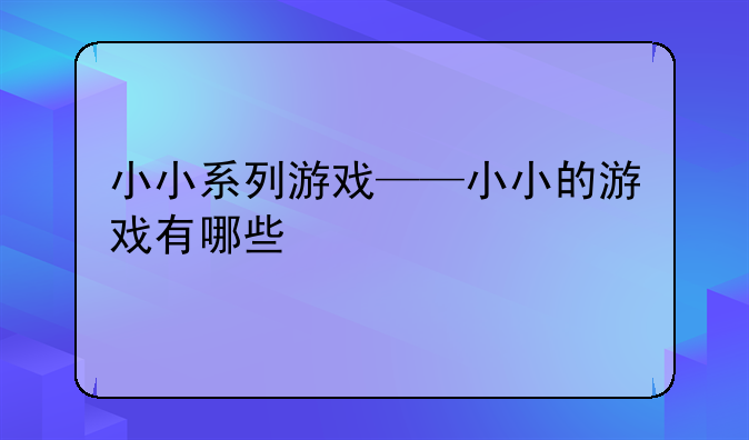小小系列游戏——小小的游戏有哪些