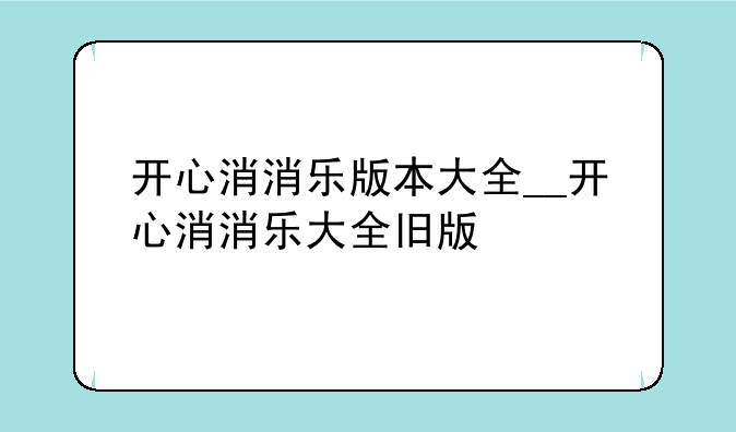 开心消消乐版本大全__开心消消乐大全旧版
