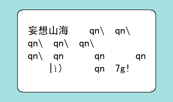 妄想山海手游—妄想山海手游能搬砖吗