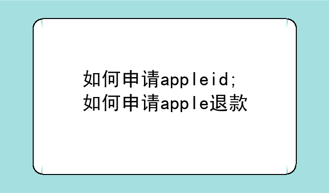 如何申请appleid;如何申请apple退款