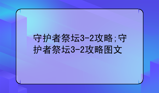 守护者祭坛3-2攻略;守护者祭坛3-2攻略图文