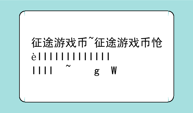 征途游戏币~征途游戏币怎么获得