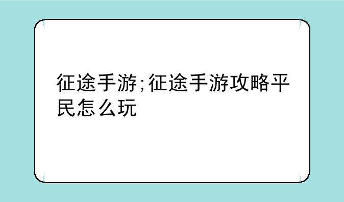 征途手游;征途手游攻略平民怎么玩