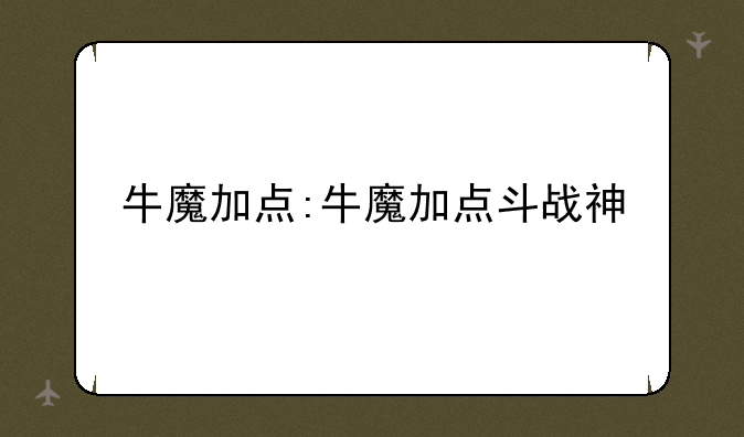 牛魔加点:牛魔加点斗战神