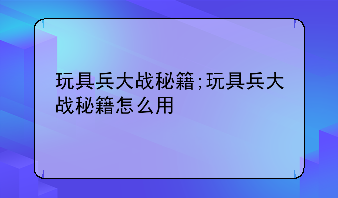 玩具兵大战秘籍;玩具兵大战秘籍怎么用