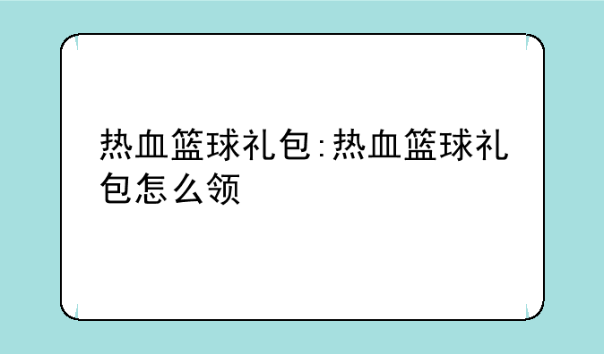 热血篮球礼包:热血篮球礼包怎么领